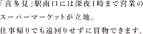 「喜多見」駅南口には深夜1時まで営業のスーパーマーケットが立地。仕事帰りでも遠回りせずに買物できます。