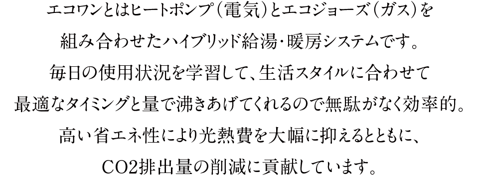 エコワンとはヒートポンプ（電気）とエコジョーズ（ガス）を組み合わせたハイブリッド給湯・暖房システムです。