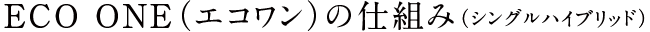 ECO ONE（エコワン）の仕組み（シングルハイブリッド）