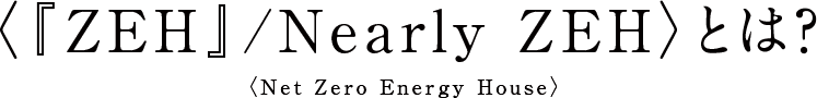 〈『ZEH』/Nearly ZEH〉とは？