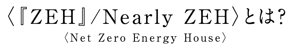 〈『ZEH』/Nearly ZEH〉とは？