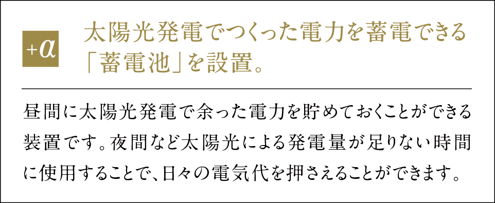 太陽光発電でつくった電力を蓄電できる「蓄電池」を設置。