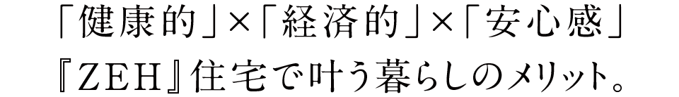 「健康的」×「経済的」×「安心感」『ZEH』/Nearly ZEH住宅で叶う暮らしのメリット。