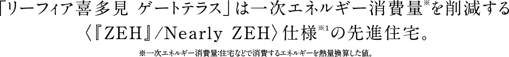 「リーフィア喜多見 ゲートテラス」は一次エネルギー消費量※を削減する
〈『ZEH』/Nearly ZEH〉仕様※1の先進住宅。
