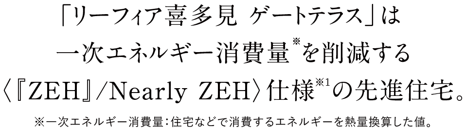 「リーフィア喜多見 ゲートテラス」は一次エネルギー消費量※を削減する
〈『ZEH』/Nearly ZEH〉仕様※1の先進住宅。