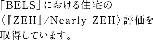 ｢BELS」における住宅の〈『ZEH』/Nearly ZEH〉評価を取得しています。