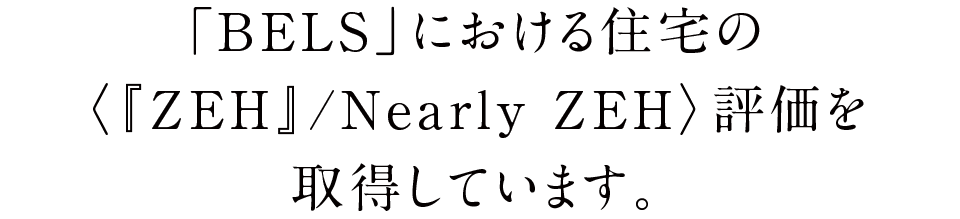 ｢BELS」における住宅の〈『ZEH』/Nearly ZEH〉評価を取得しています。