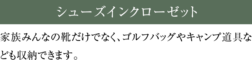 シューズインクローゼット 家族みんなの靴だけでなく、ゴルフバッグやキャンプ道具なども収納できます。