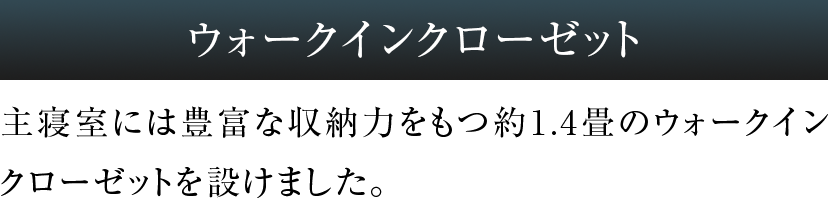 主寝室には豊富な収納力をもつ約1.4畳のウォークインクローゼットを設けました。