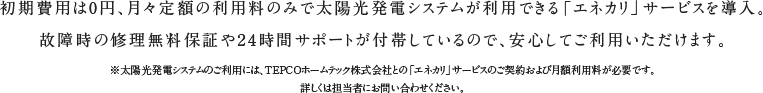 初期費用は0円、月々定額の利用料のみで太陽光発電システムが利用できる「エネカリ」サービスを導入。