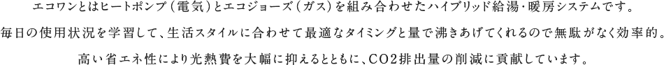 エコワンとはヒートポンプ（電気）とエコジョーズ（ガス）を組み合わせたハイブリッド給湯・暖房システムです。