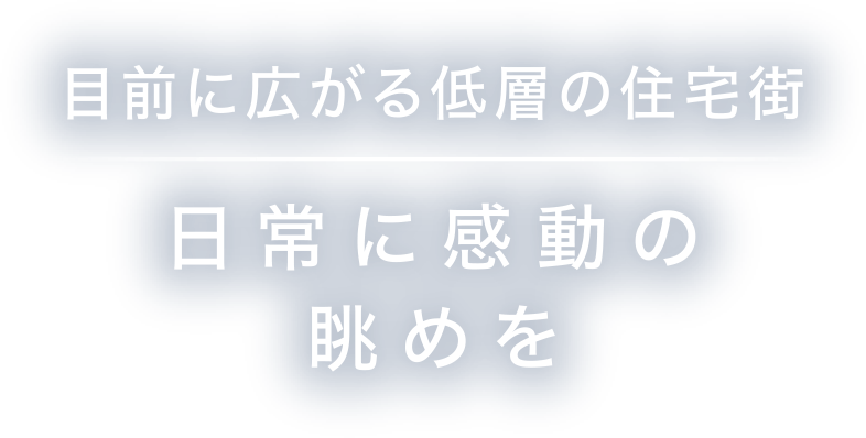 目前に広がる低層の住宅街 日常に感動の眺めを