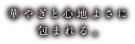 華やぎと心地よさに包まれる。