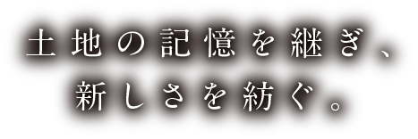 土地の記憶を継ぎ、新しさを紡ぐ。