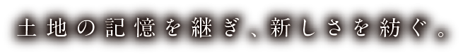 土地の記憶を継ぎ、新しさを紡ぐ。