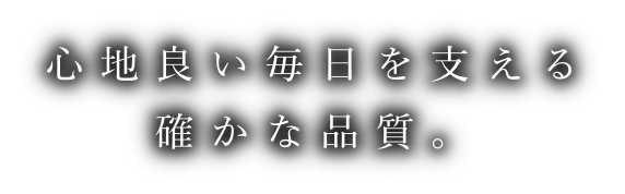 心地良い毎日を支える確かな品質。