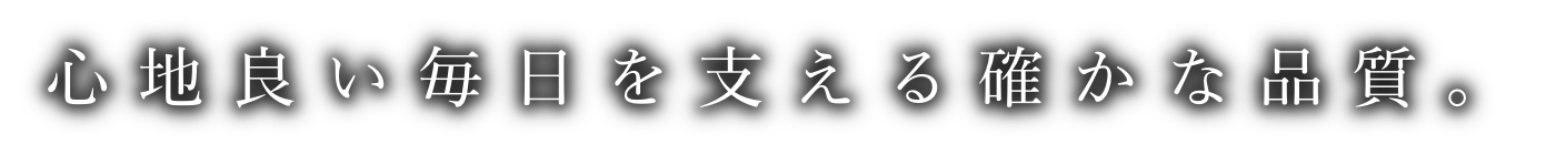 心地良い毎日を支える確かな品質。