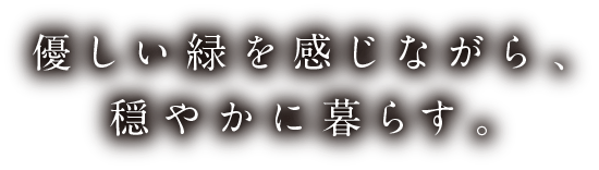 優しい緑を感じながら、穏やかに暮らす。