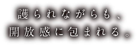 護られながらも、開放感に包まれる。