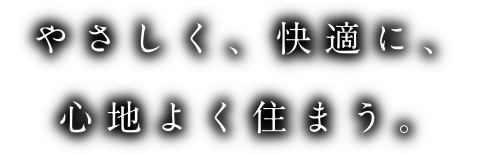 やさしく、快適に、心地よく住まう。