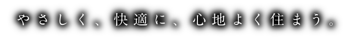 やさしく、快適に、心地よく住まう。