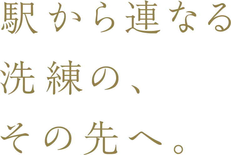駅から連なる洗練の、その先へ。