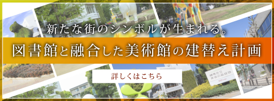 新たな街のシンボルが生まれる。図書館と融合した美術館の建替え計画