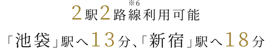 2駅2路線※6 利用可能 「池袋」駅へ13分、「新宿」駅へ18分