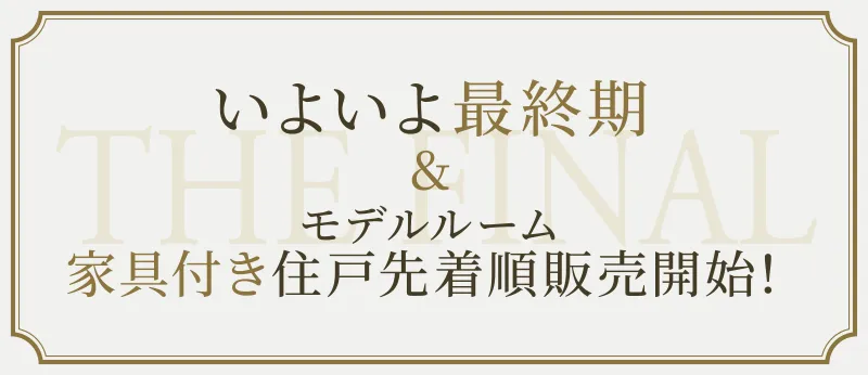 いよいよ最終期モデルルーム家具付き住戸先着順販売開始！